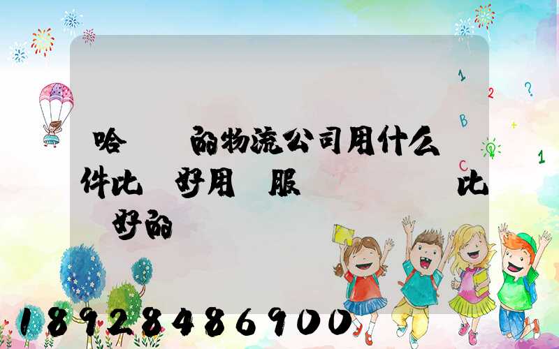 哈爾濱的物流公司用什么軟件比較好用。服務(wù)比較好的