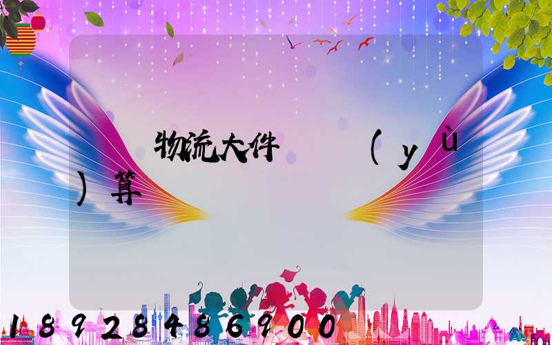 啟東物流大件運輸預(yù)算