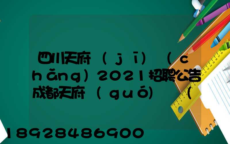 四川天府機(jī)場(chǎng)2021招聘公告成都天府國(guó)際機(jī)場(chǎng)招聘公告