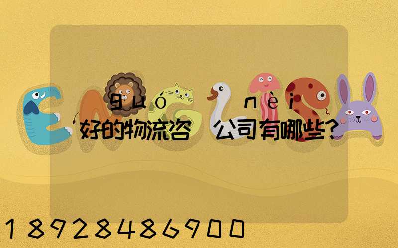 國(guó)內(nèi)較好的物流咨詢公司有哪些？