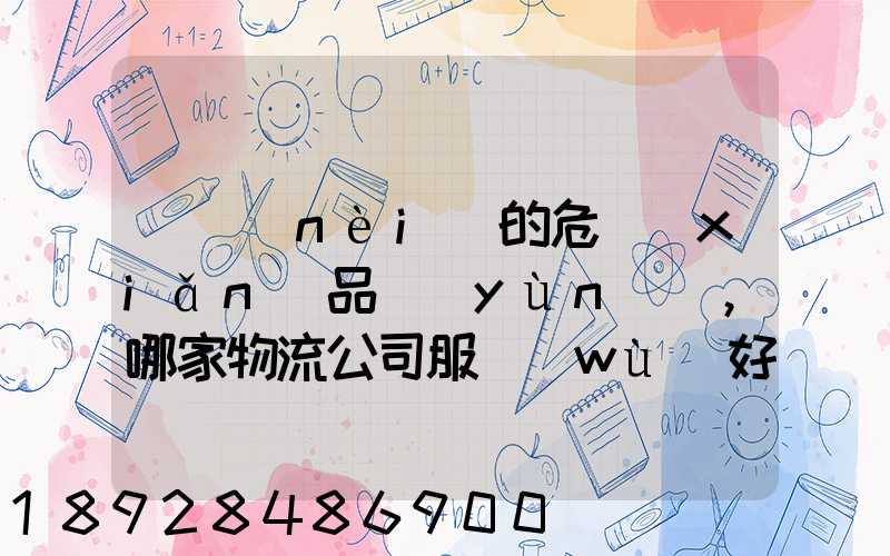 國內(nèi)的危險(xiǎn)品運(yùn)輸,哪家物流公司服務(wù)好,實(shí)力強(qiáng)大自有危險(xiǎn)品車輛...