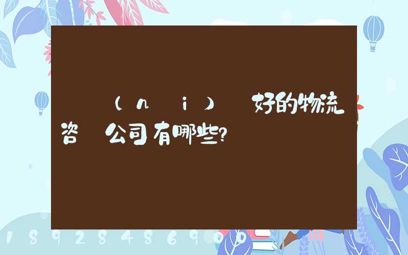 國內(nèi)較好的物流咨詢公司有哪些？