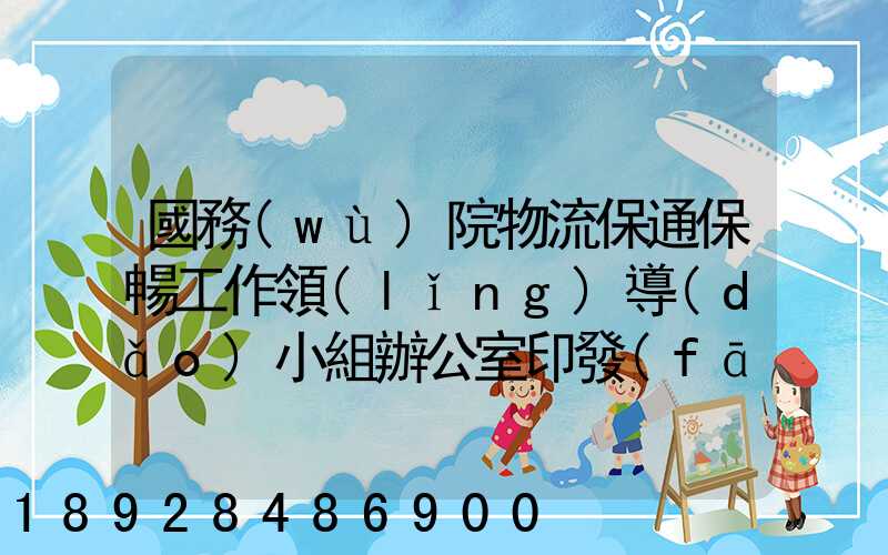 國務(wù)院物流保通保暢工作領(lǐng)導(dǎo)小組辦公室印發(fā)通知進一步暢通郵政快遞...