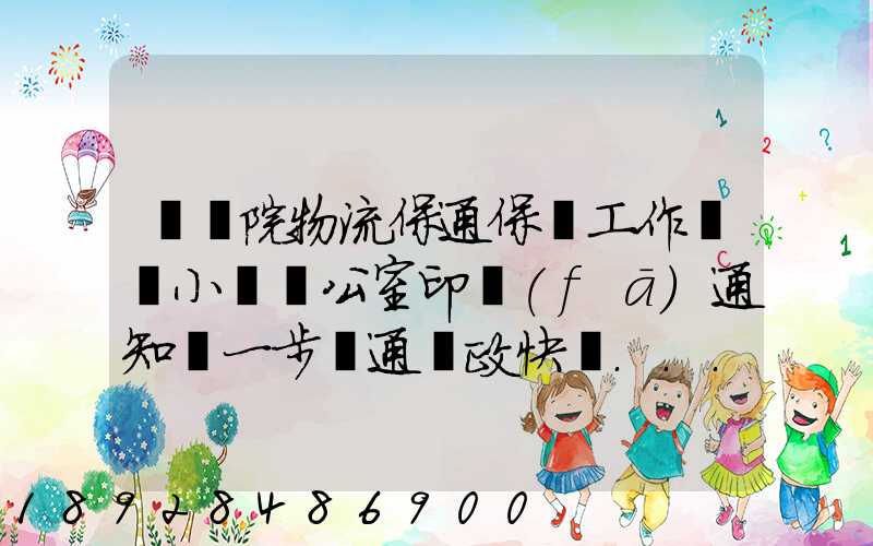 國務院物流保通保暢工作領導小組辦公室印發(fā)通知進一步暢通郵政快遞...