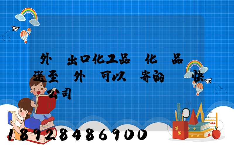 外貿出口化工品、化學品遞送至國外,可以郵寄的國際快遞公司