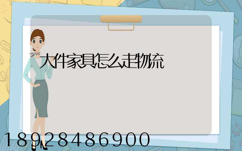 大件家具怎么走物流