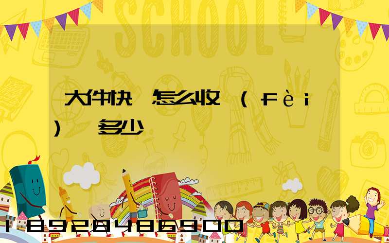 大件快遞怎么收費(fèi),多少錢