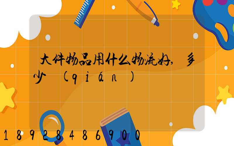 大件物品用什么物流好,多少錢(qián)