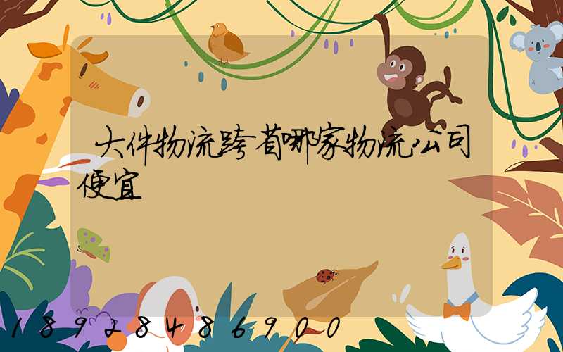 大件物流跨省哪家物流公司便宜