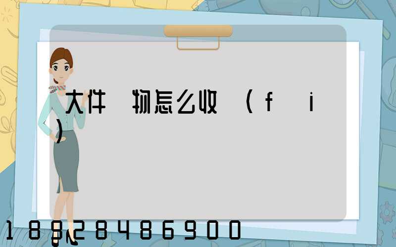 大件貨物怎么收費(fèi)