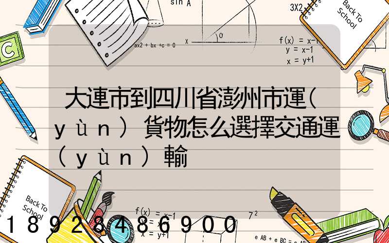 大連市到四川省澎州市運(yùn)貨物怎么選擇交通運(yùn)輸