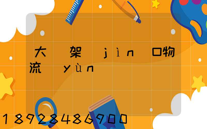 大連貨架進(jìn)口物流運(yùn)輸