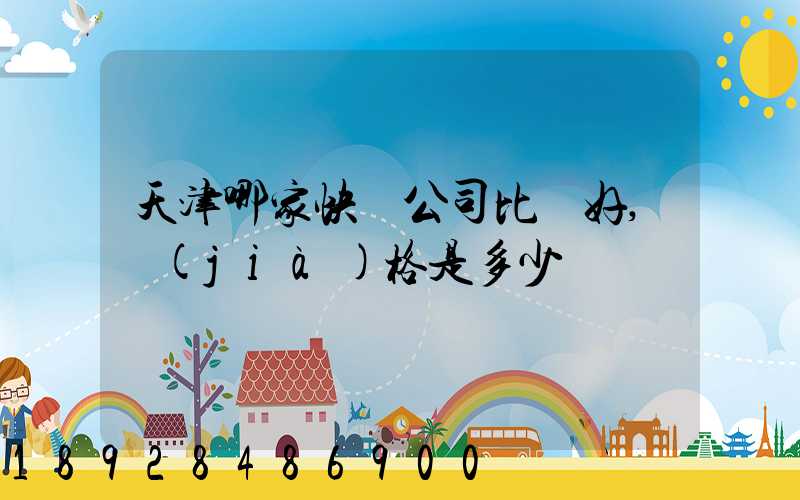 天津哪家快遞公司比較好,價(jià)格是多少