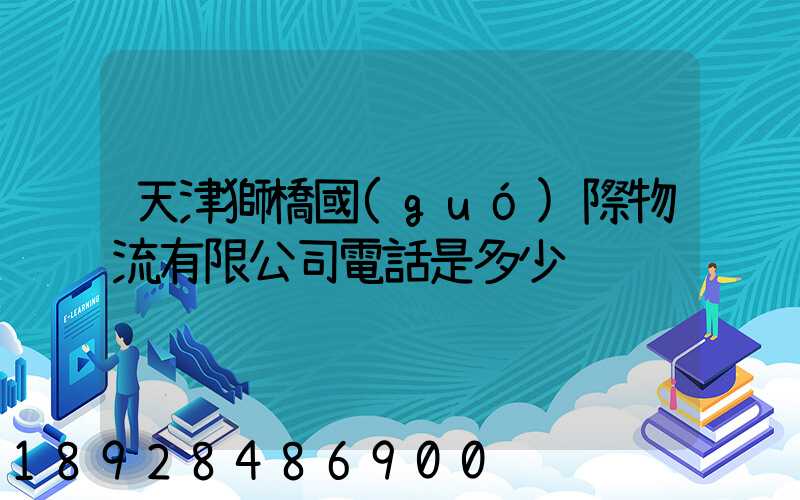 天津獅橋國(guó)際物流有限公司電話是多少