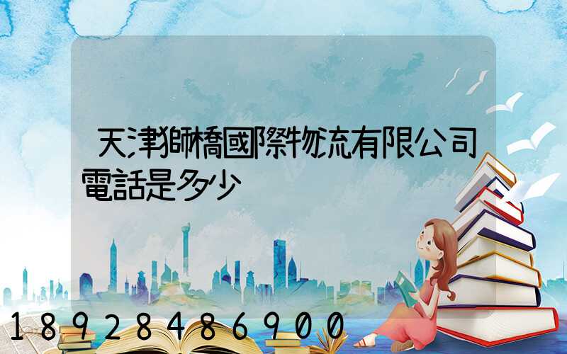天津獅橋國際物流有限公司電話是多少