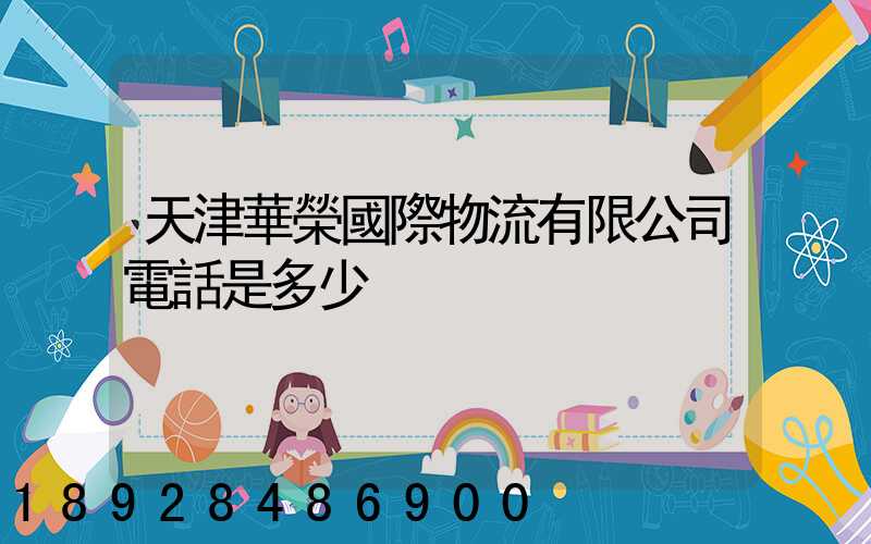 天津華榮國際物流有限公司電話是多少