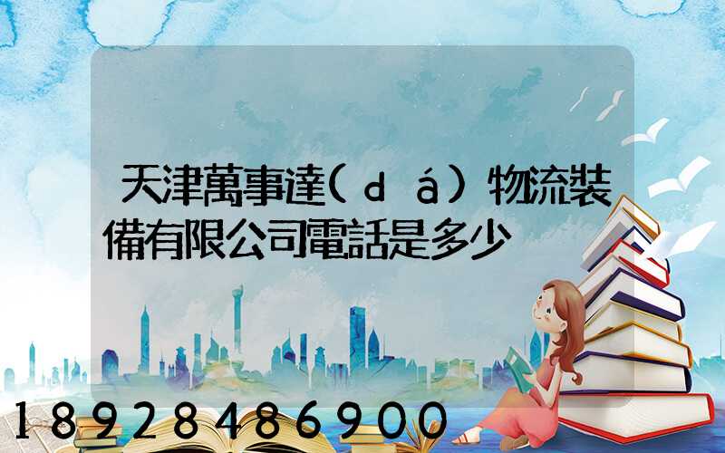 天津萬事達(dá)物流裝備有限公司電話是多少