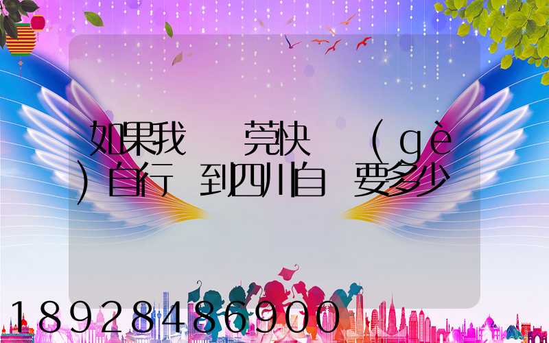 如果我從東莞快遞個(gè)自行車到四川自貢要多少錢