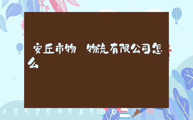 安丘市物華物流有限公司怎么樣