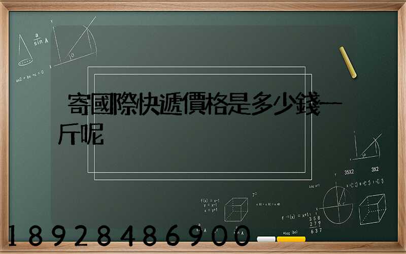 寄國際快遞價格是多少錢一斤呢