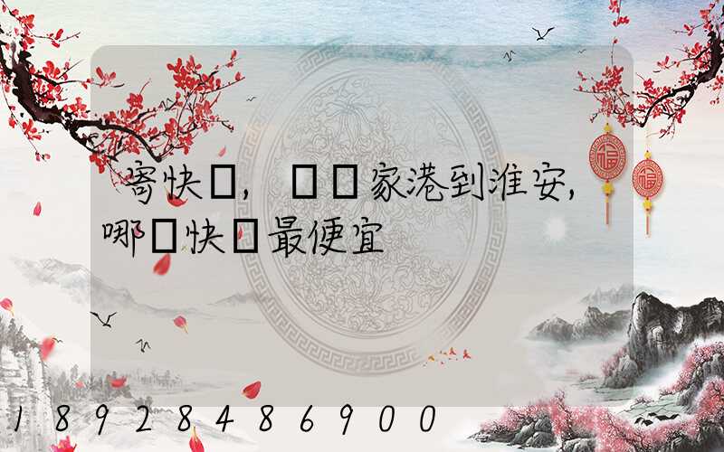 寄快遞,從張家港到淮安,哪種快遞最便宜