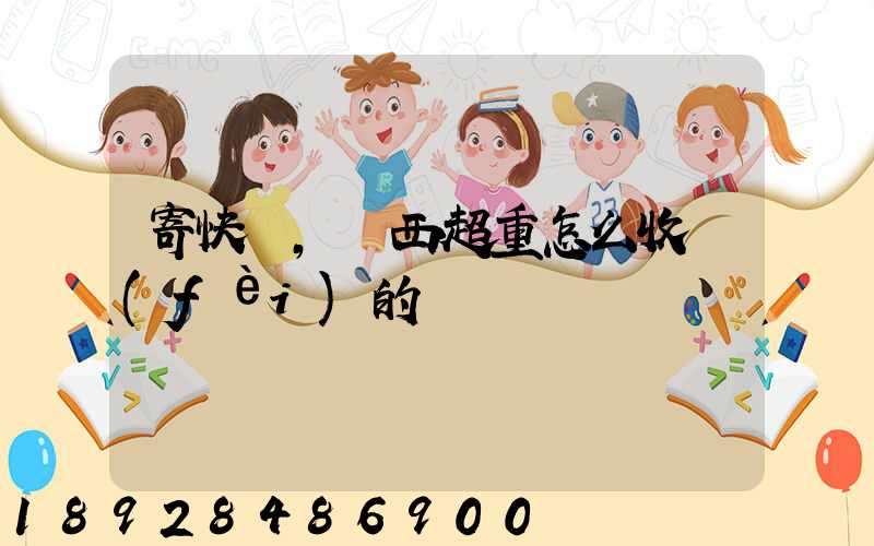 寄快遞,東西超重怎么收費(fèi)的