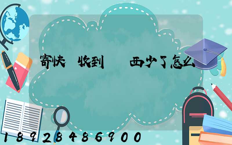 寄快遞收到時東西少了怎么辦