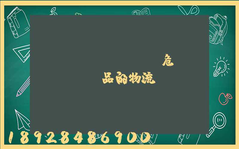 專門運(yùn)輸危險(xiǎn)品的物流