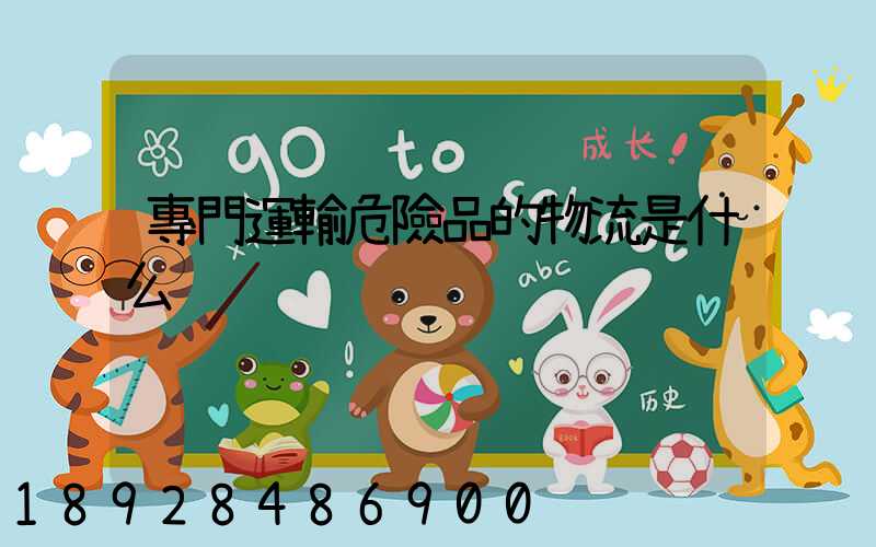 專門運輸危險品的物流是什么