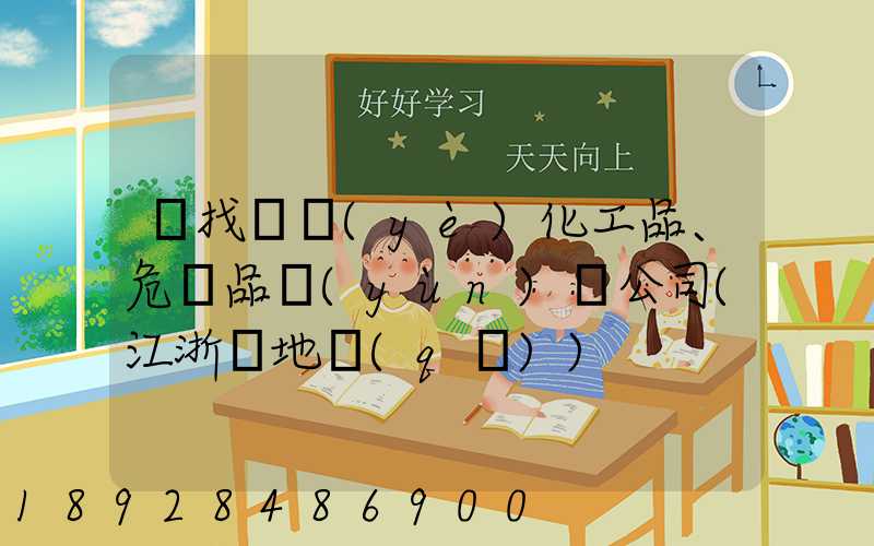 尋找專業(yè)化工品、危險品運(yùn)輸公司(江浙滬地區(qū))