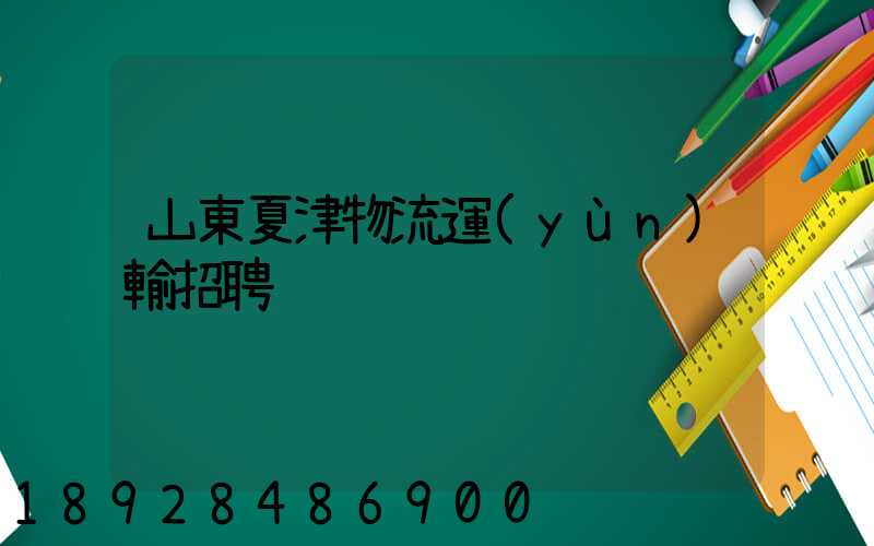 山東夏津物流運(yùn)輸招聘