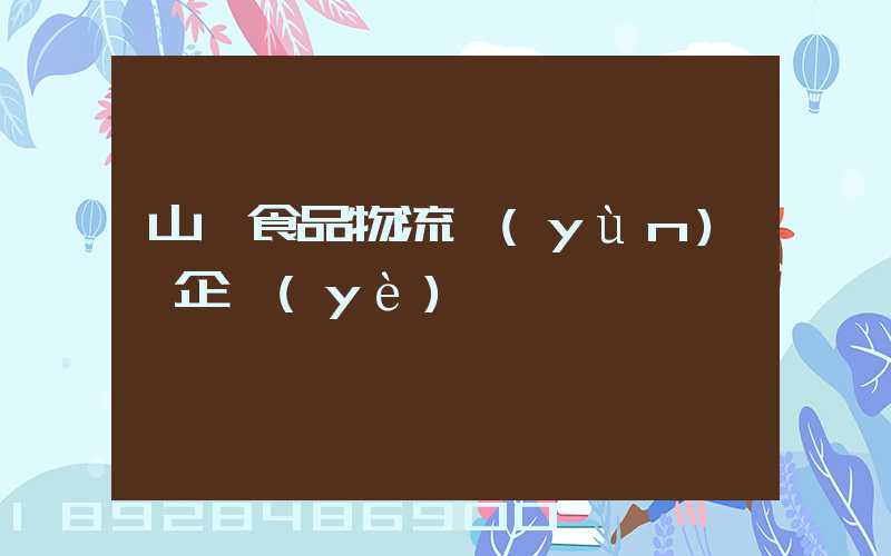 山東食品物流運(yùn)輸企業(yè)