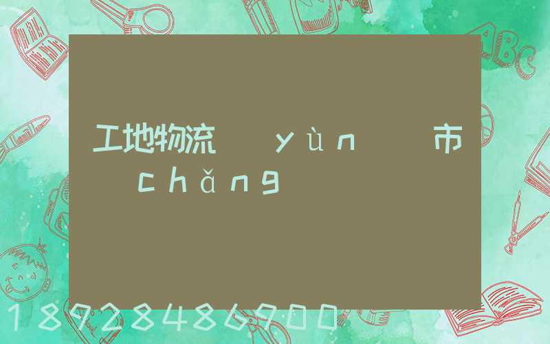 工地物流運(yùn)輸市場(chǎng)