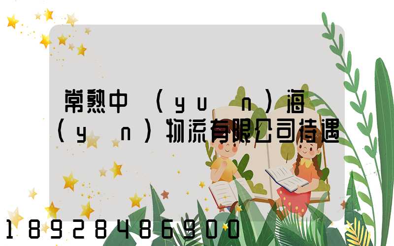 常熟中遠(yuǎn)海運(yùn)物流有限公司待遇