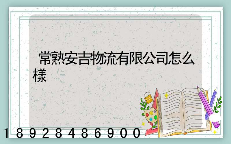 常熟安吉物流有限公司怎么樣