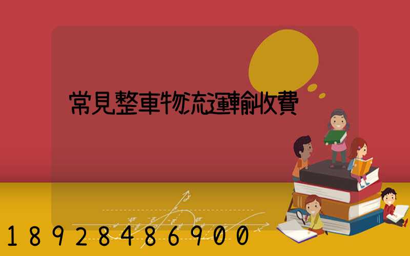 常見整車物流運輸收費