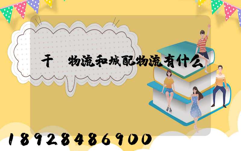 干線物流和城配物流有什么區(qū)別