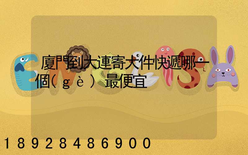 廈門到大連寄大件快遞哪一個(gè)最便宜