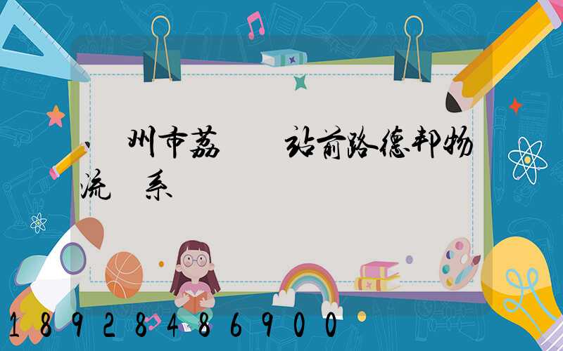 廣州市荔灣區站前路德邦物流聯系電話