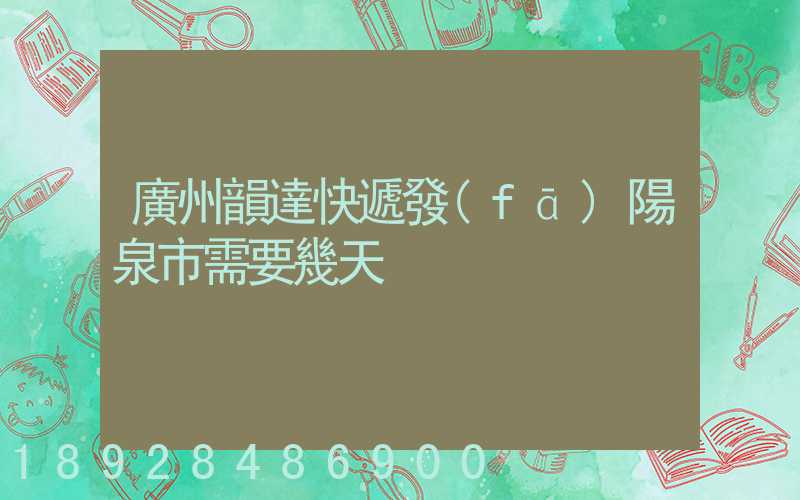 廣州韻達快遞發(fā)陽泉市需要幾天