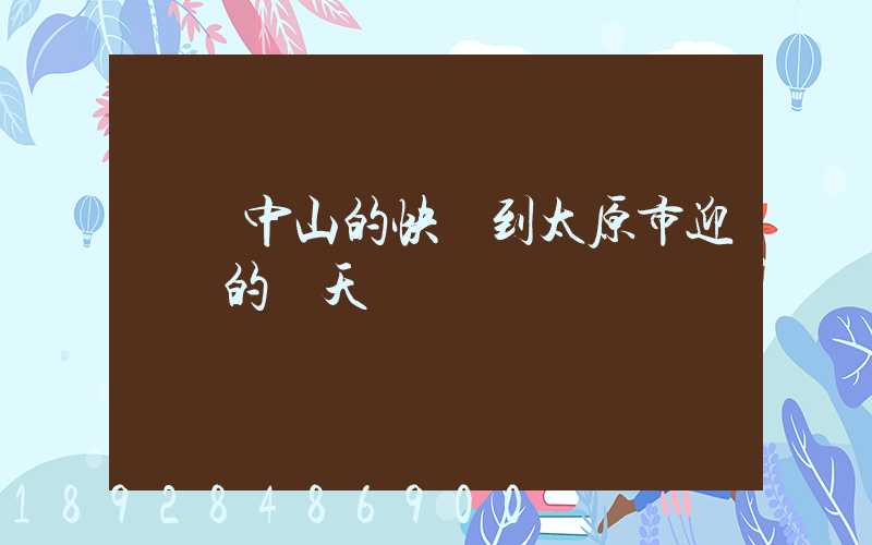 廣東中山的快遞到太原市迎澤區的幾天