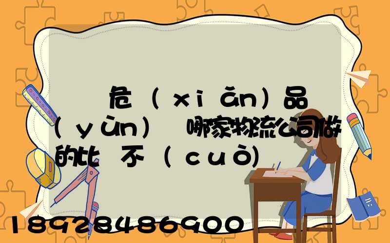 廣東危險(xiǎn)品運(yùn)輸哪家物流公司做的比較不錯(cuò)