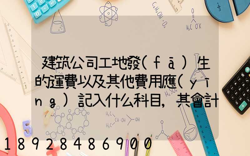 建筑公司工地發(fā)生的運費以及其他費用應(yīng)記入什么科目,其會計分錄怎么編制...