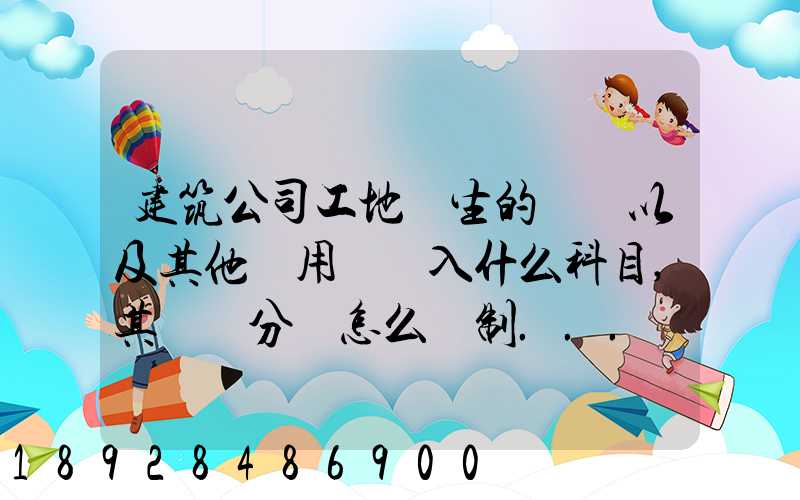 建筑公司工地發生的運費以及其他費用應記入什么科目,其會計分錄怎么編制...