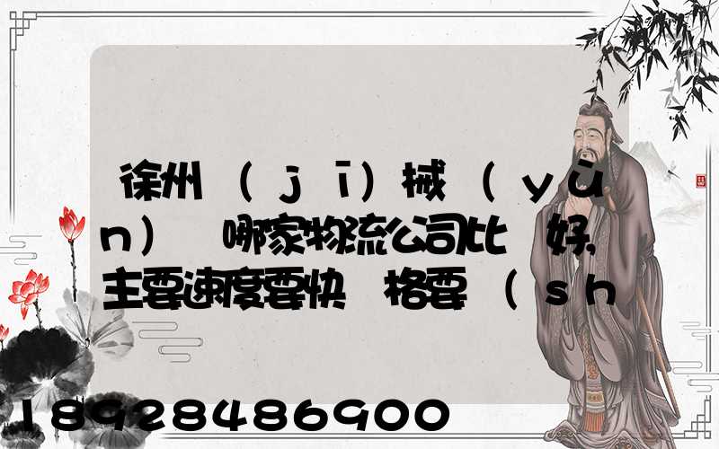 徐州機(jī)械運(yùn)輸哪家物流公司比較好,主要速度要快價格要實(shí)惠,我們公司是想...
