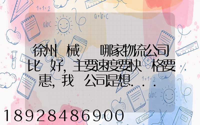 徐州機械運輸哪家物流公司比較好,主要速度要快價格要實惠,我們公司是想...