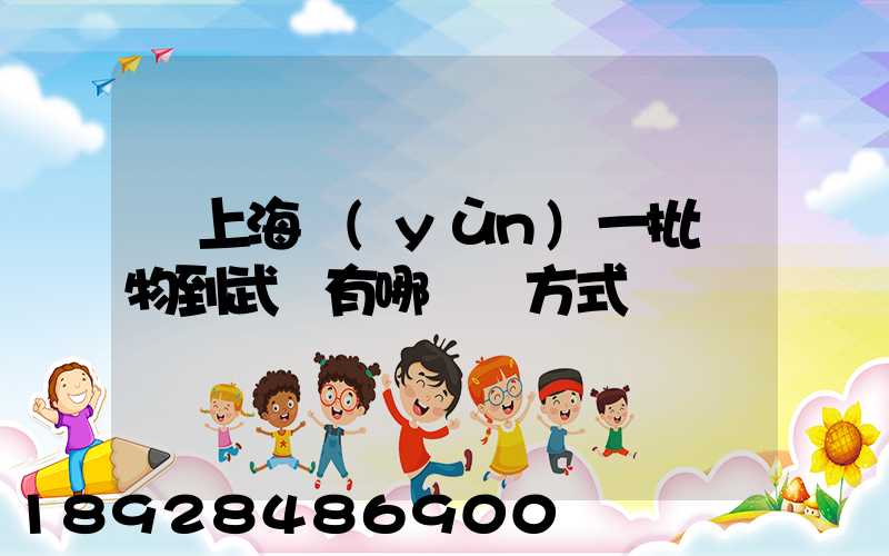 從上海運(yùn)一批貨物到武漢有哪幾種方式