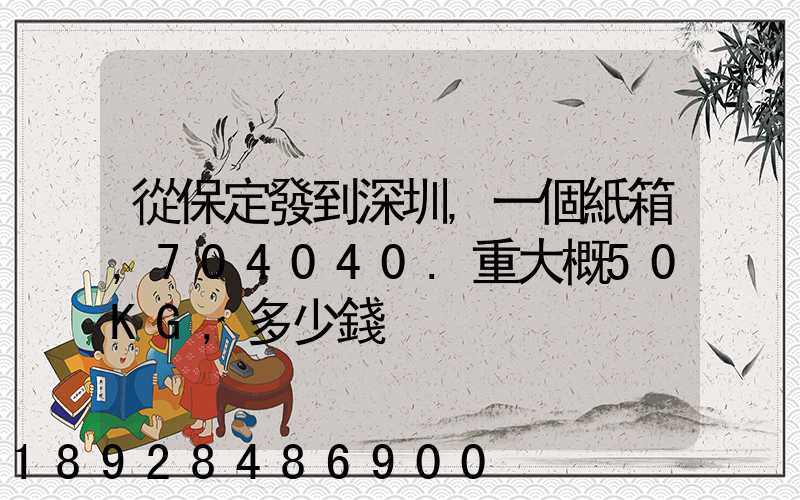 從保定發到深圳,一個紙箱,704040.重大概50KG,多少錢