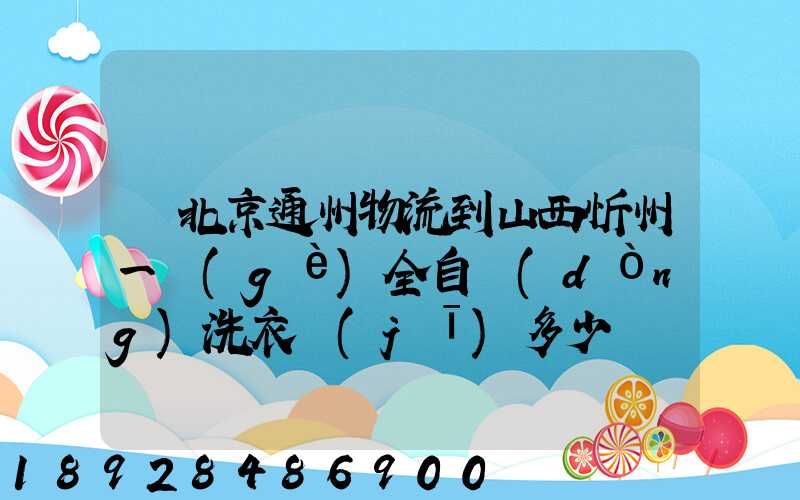 從北京通州物流到山西忻州一個(gè)全自動(dòng)洗衣機(jī)多少錢