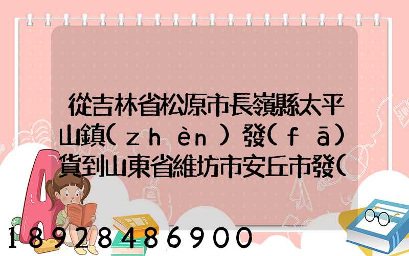 從吉林省松原市長嶺縣太平山鎮(zhèn)發(fā)貨到山東省維坊市安丘市發(fā)大米...